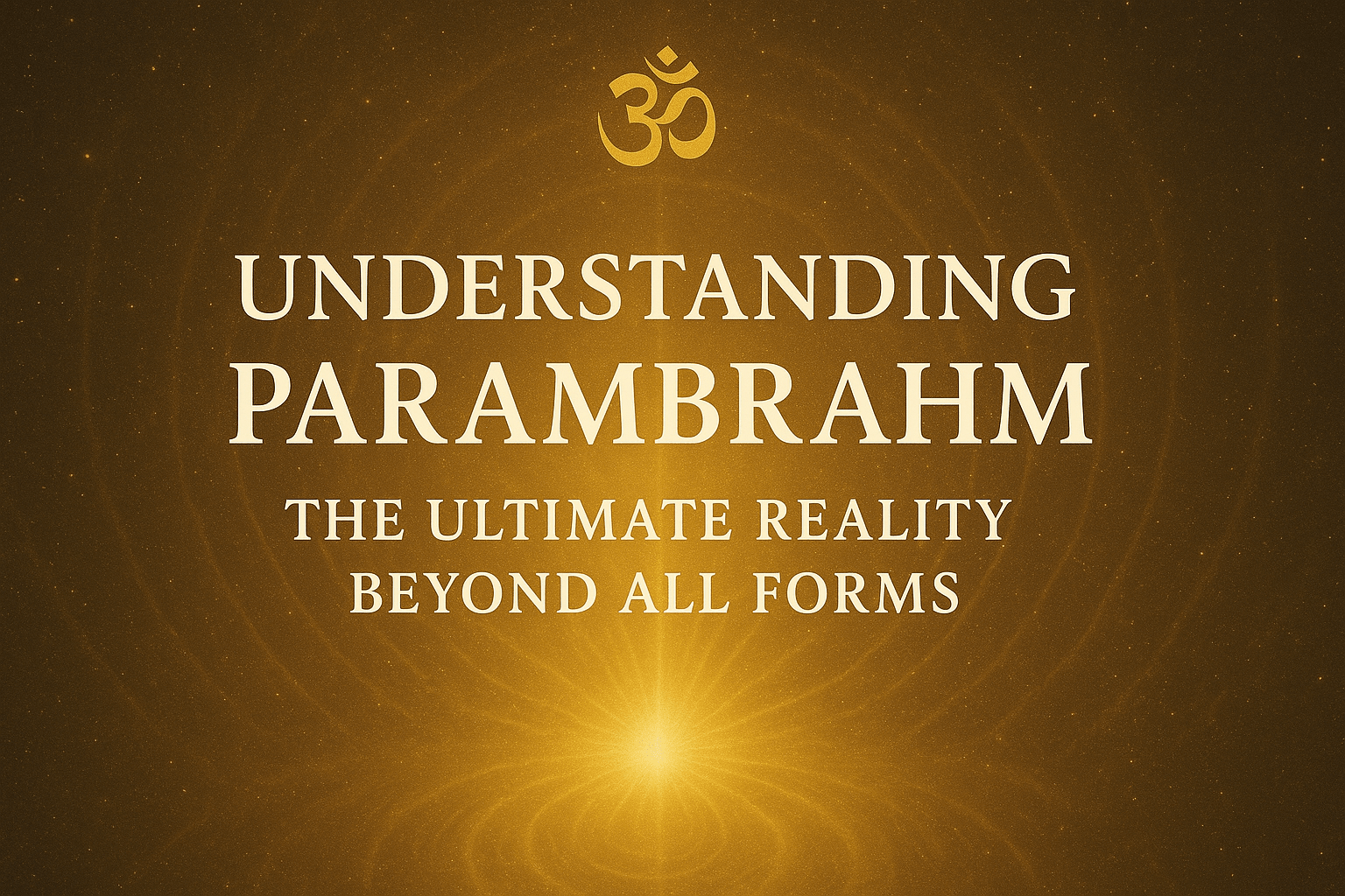 Parambrahm – The Supreme Consciousness Beyond All Forms